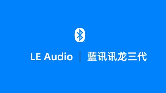 中科蓝讯全系通过BT5.3产品认证，蓝讯讯龙三代率先支持LE Audio新标准